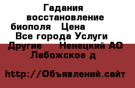 Гадания, восстановление биополя › Цена ­ 1 000 - Все города Услуги » Другие   . Ненецкий АО,Лабожское д.